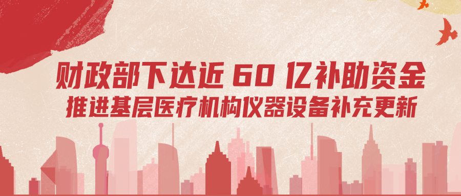 財(cái)政部下達(dá)60億補(bǔ)助資金，推進(jìn)基層儀器設(shè)備補(bǔ)充更新